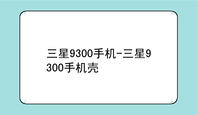 三星9300手机-三星9300手机壳