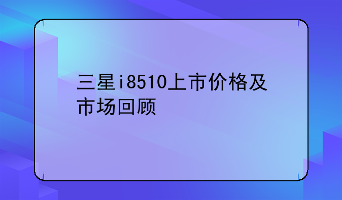 三星i8510上市价格及市场回顾