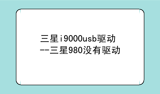 三星i9000usb驱动--三星980没有驱动