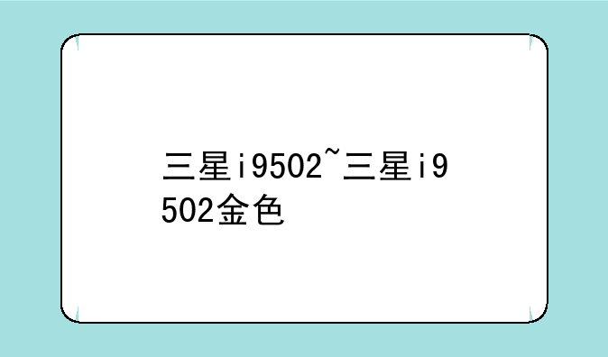 三星i9502~三星i9502金色