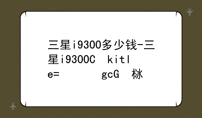 三星i9300多少钱-三星i9300上市价格