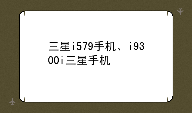 三星i579手机、i9300i三星手机