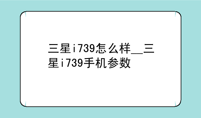 三星i739怎么样__三星i739手机参数