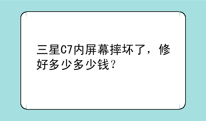三星C7内屏幕摔坏了，修好多少多少钱？