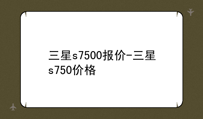 三星s7500报价-三星s750价格