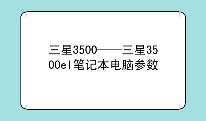 三星3500——三星3500el笔记本电脑参数