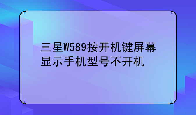 三星W589按开机键屏幕显示手机型号不开机