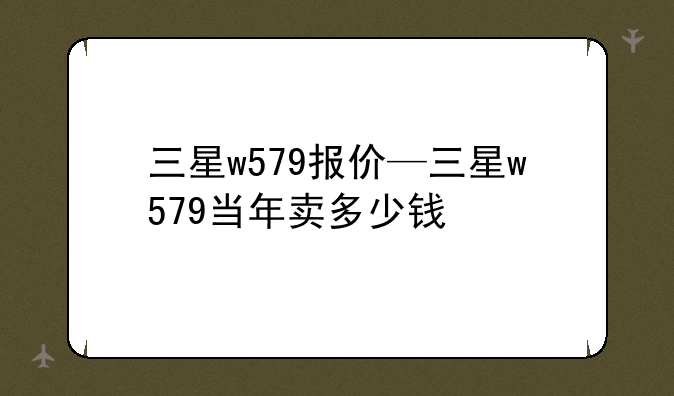 三星w579报价—三星w579当年卖多少钱