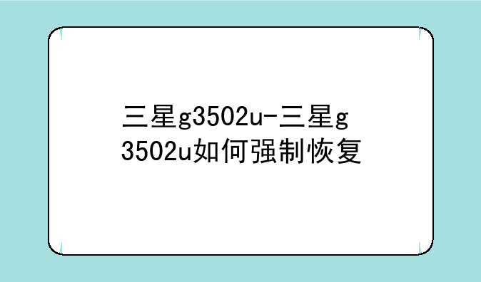 三星g3502u-三星g3502u如何强制恢复