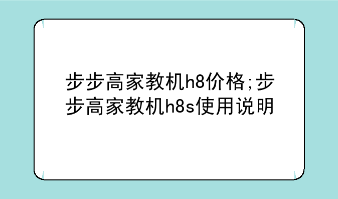 步步高家教机h8价格;步步高家教机h8s使用说明