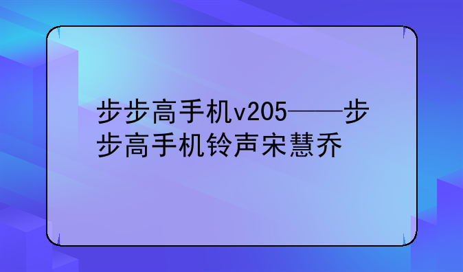 步步高手机v205——步步高手机铃声宋慧乔