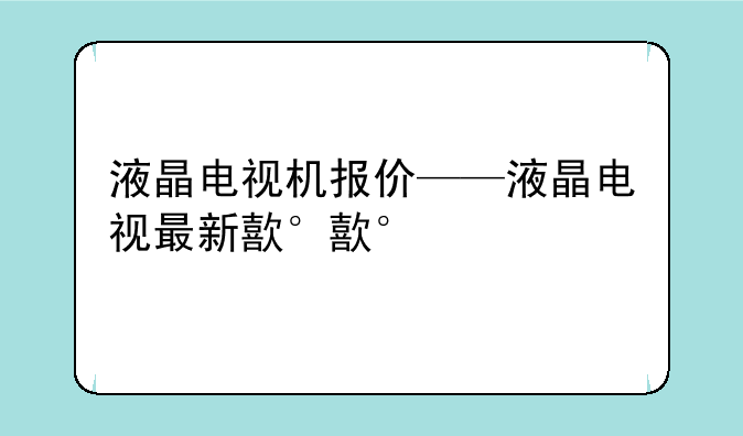 液晶电视机报价——液晶电视最新款