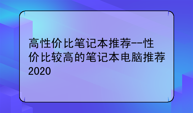 高性价比笔记本推荐--性价比较高的笔记本电脑推荐2020