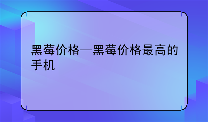 黑莓价格—黑莓价格最高的手机