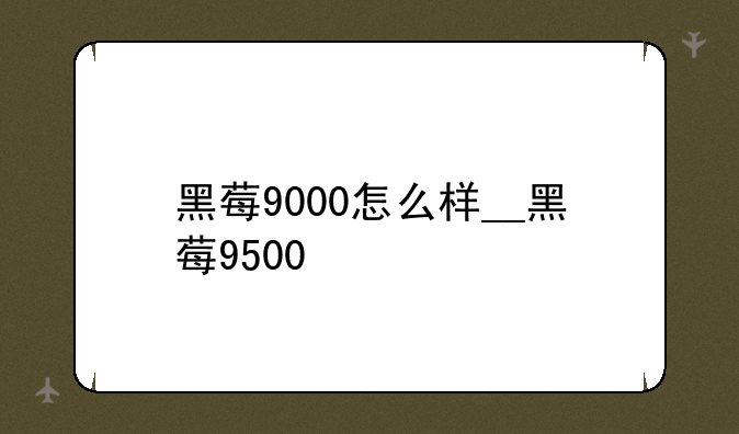黑莓9000怎么样__黑莓9500