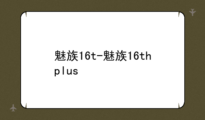 魅族16t-魅族16thplus