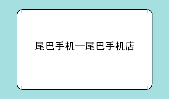 尾巴手机--尾巴手机店