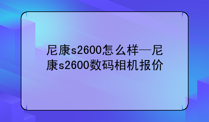 尼康s2600怎么样—尼康s2600数码相机报价