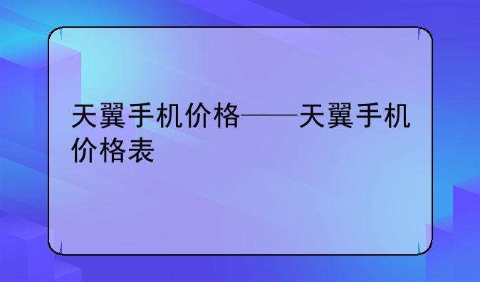 天翼手机价格——天翼手机价格表