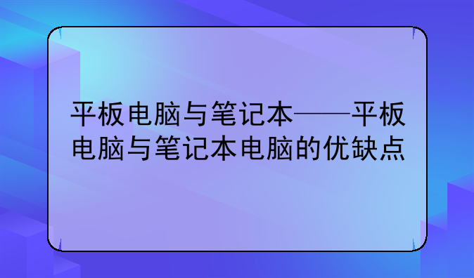平板电脑与笔记本——平板电脑与笔记本电脑的优缺点