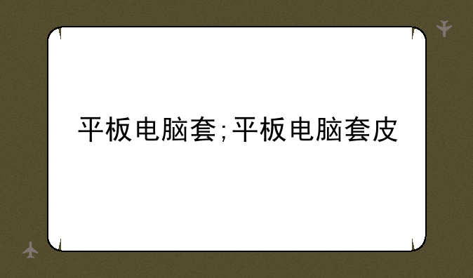 平板电脑套;平板电脑套皮