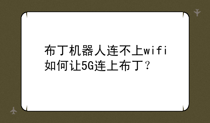 布丁机器人连不上wifi如何让5G连上布丁？