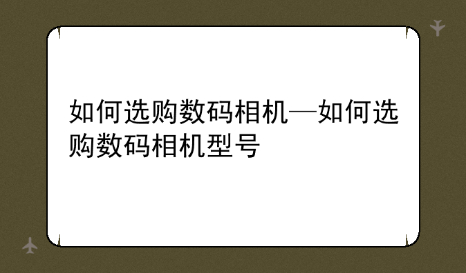如何选购数码相机—如何选购数码相机型号