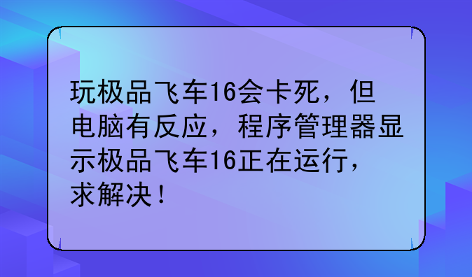 玩极品飞车16会卡死，但电脑有反应，程序管理器显示极品飞车16正在运行，求解决！