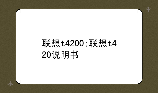联想t4200;联想t420说明书