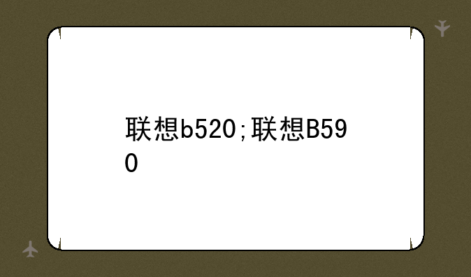 联想b520;联想B590
