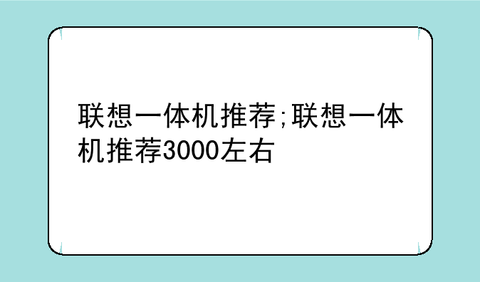 联想一体机推荐;联想一体机推荐3000左右
