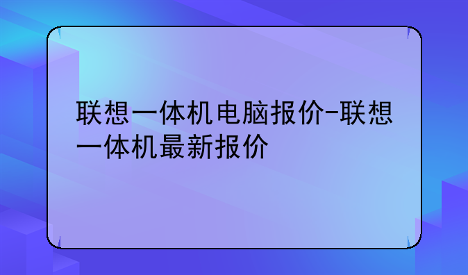 联想一体机电脑报价-联想一体机最新报价