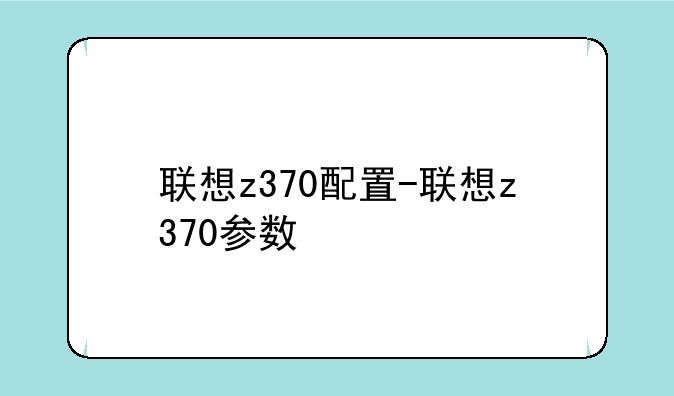 联想z370配置-联想z370参数
