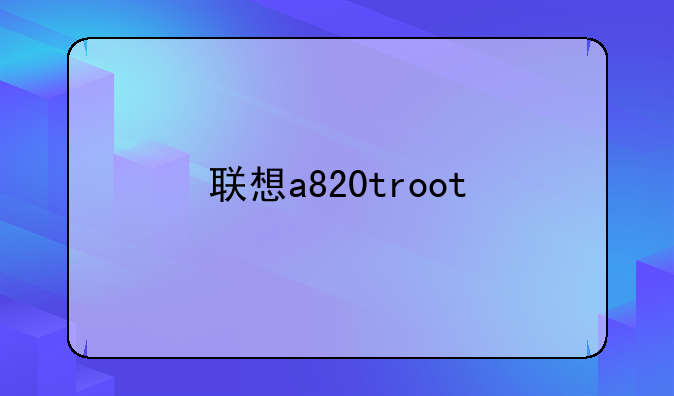 联想a820troot
