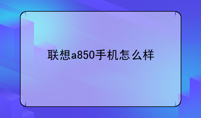 联想a850手机怎么样