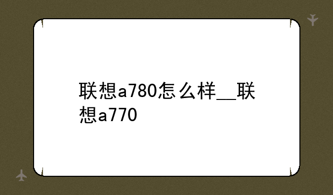 联想a780怎么样__联想a770