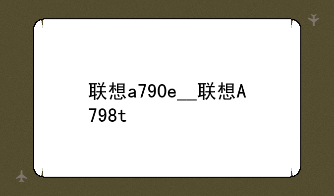 联想a790e__联想A798t