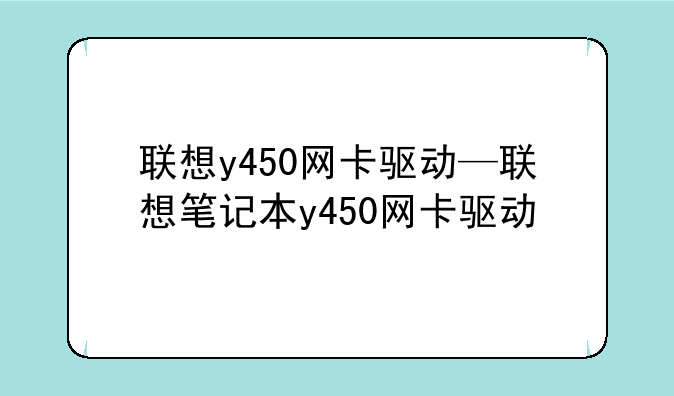 联想y450网卡驱动—联想笔记本y450网卡驱动