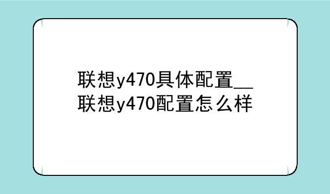 联想y470具体配置__联想y470配置怎么样