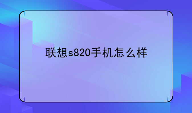 联想s820手机怎么样