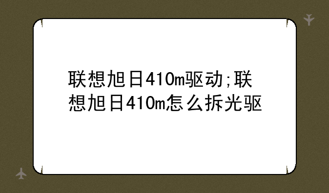 联想旭日410m驱动;联想旭日410m怎么拆光驱