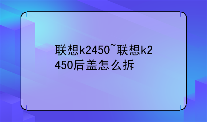 联想k2450~联想k2450后盖怎么拆