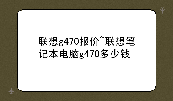 联想g470报价~联想笔记本电脑g470多少钱