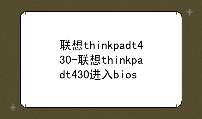联想thinkpadt430-联想thinkpadt430进入bios