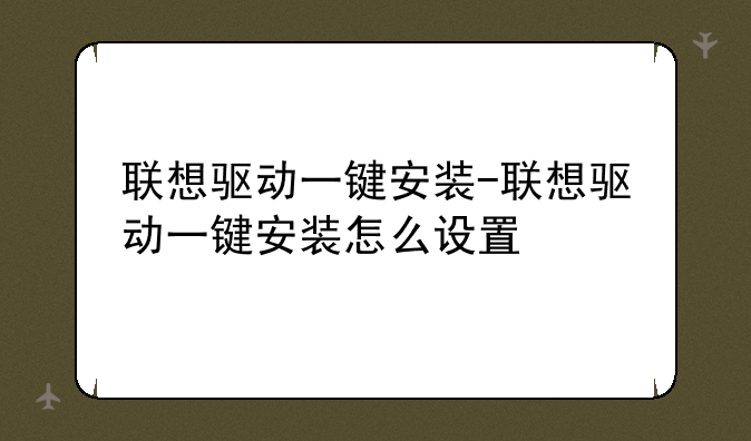 联想驱动一键安装-联想驱动一键安装怎么设置