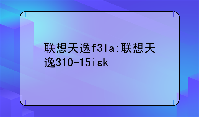 联想天逸f31a:联想天逸310-15isk