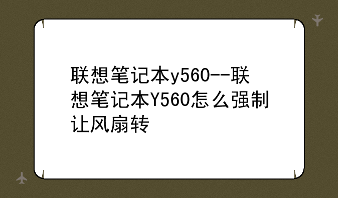 联想笔记本y560--联想笔记本Y560怎么强制让风扇转