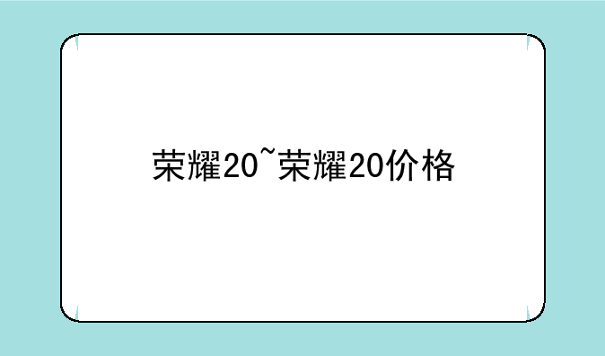 荣耀20~荣耀20价格