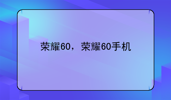 荣耀60，荣耀60手机