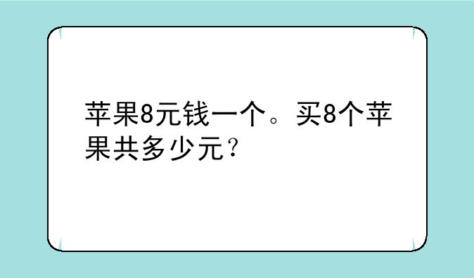 苹果8元钱一个。买8个苹果共多少元？